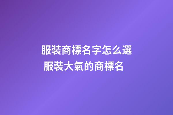 服裝商標名字怎么選 服裝大氣的商標名-第1張-商標起名-玄機派